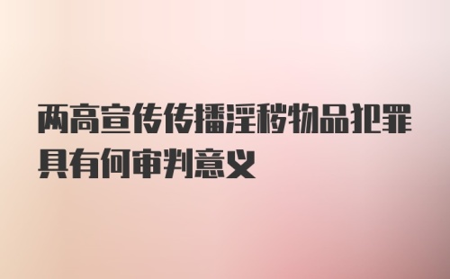 两高宣传传播淫秽物品犯罪具有何审判意义