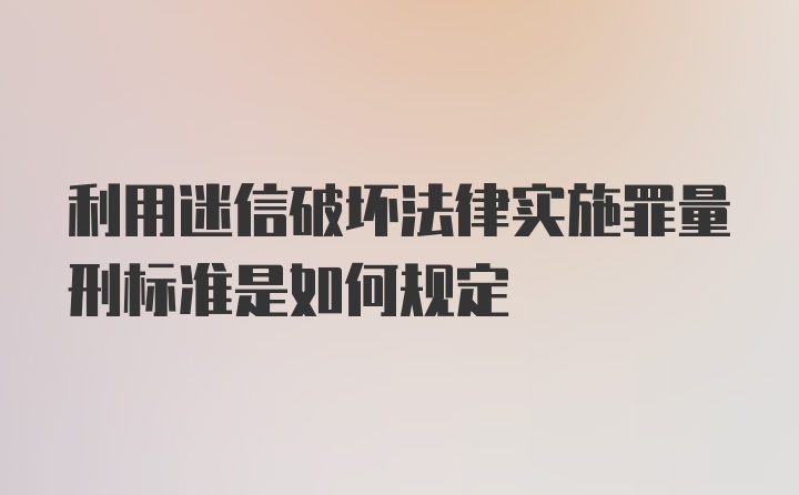 利用迷信破坏法律实施罪量刑标准是如何规定