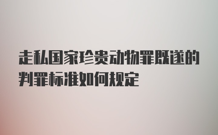 走私国家珍贵动物罪既遂的判罪标准如何规定