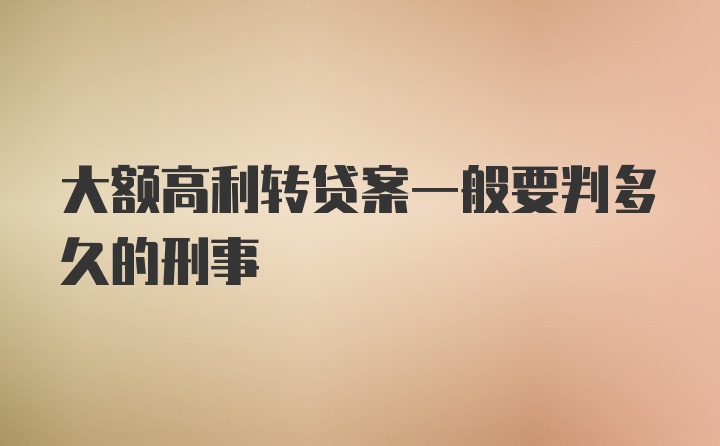 大额高利转贷案一般要判多久的刑事