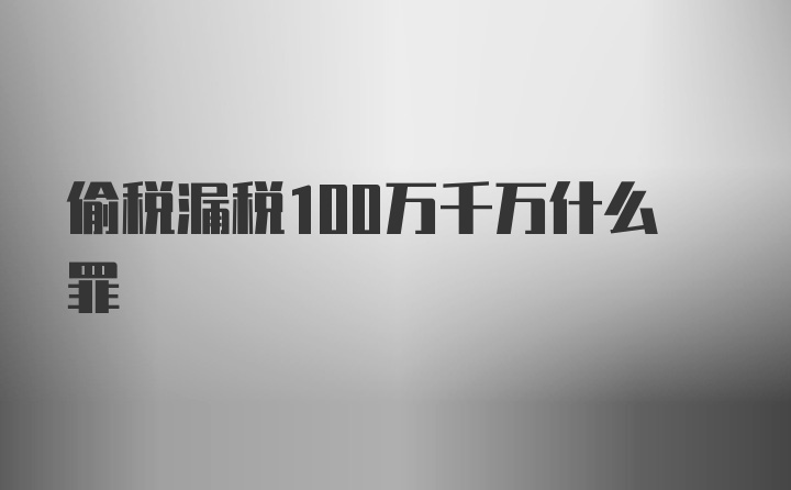 偷税漏税100万千万什么罪