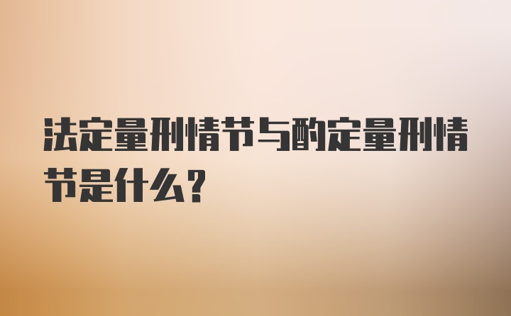 法定量刑情节与酌定量刑情节是什么？