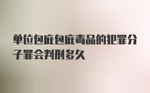 单位包庇包庇毒品的犯罪分子罪会判刑多久