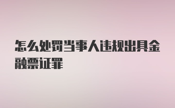 怎么处罚当事人违规出具金融票证罪