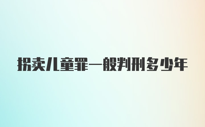 拐卖儿童罪一般判刑多少年