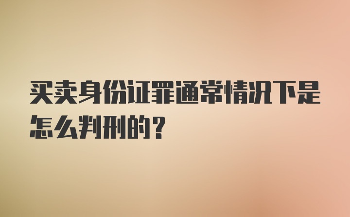 买卖身份证罪通常情况下是怎么判刑的？