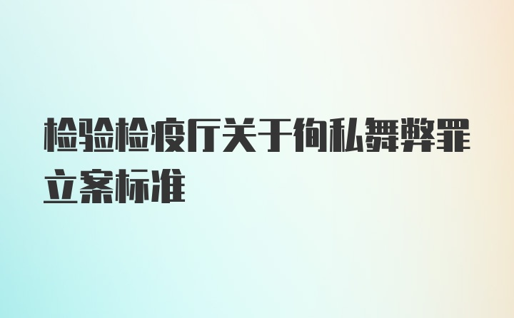 检验检疫厅关于徇私舞弊罪立案标准