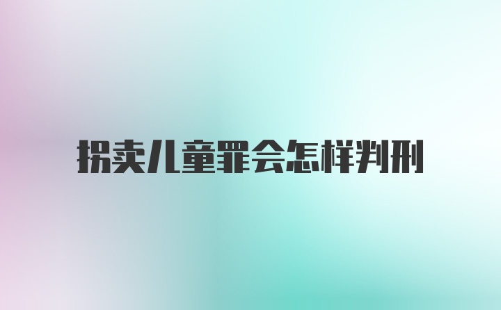 拐卖儿童罪会怎样判刑