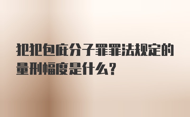 犯犯包庇分子罪罪法规定的量刑幅度是什么？