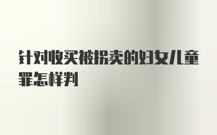 针对收买被拐卖的妇女儿童罪怎样判