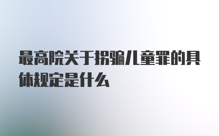 最高院关于拐骗儿童罪的具体规定是什么