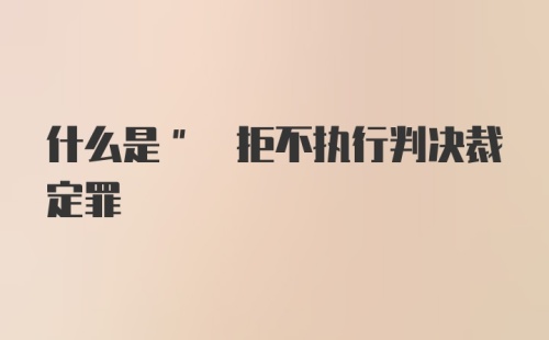 什么是" 拒不执行判决裁定罪