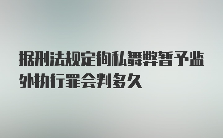 据刑法规定徇私舞弊暂予监外执行罪会判多久