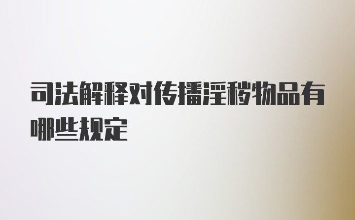 司法解释对传播淫秽物品有哪些规定