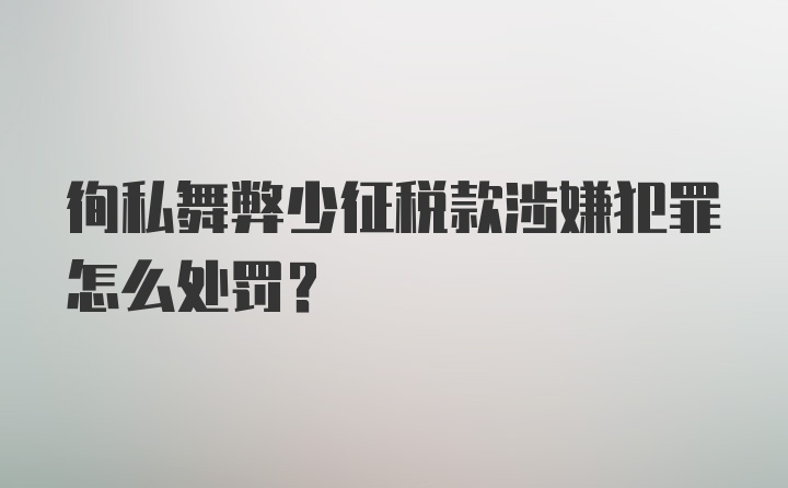 徇私舞弊少征税款涉嫌犯罪怎么处罚?