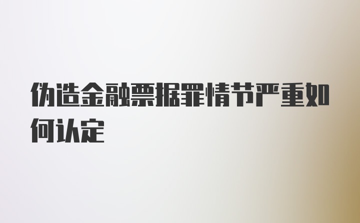 伪造金融票据罪情节严重如何认定