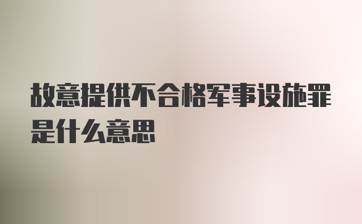 故意提供不合格军事设施罪是什么意思