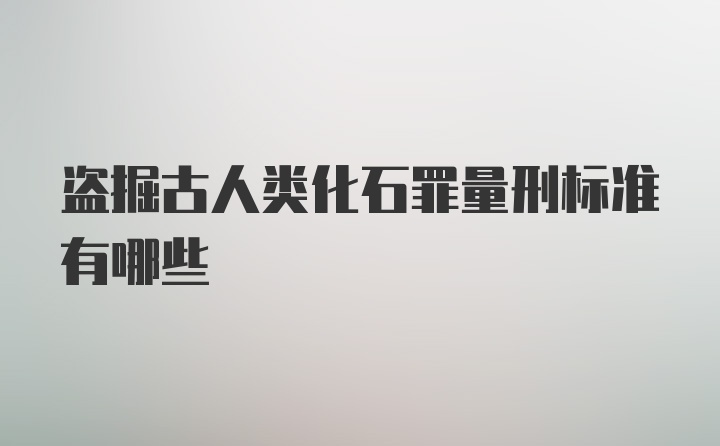 盗掘古人类化石罪量刑标准有哪些