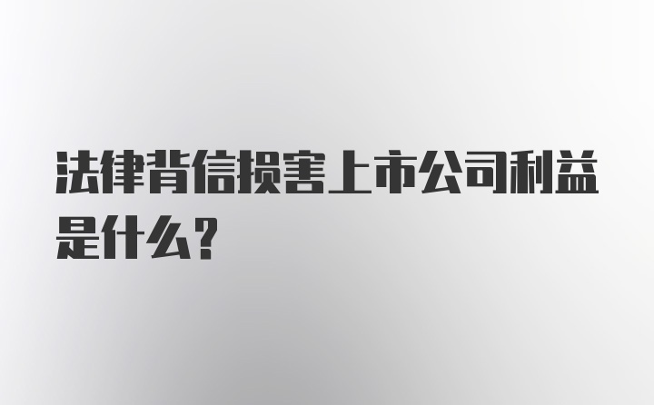 法律背信损害上市公司利益是什么？