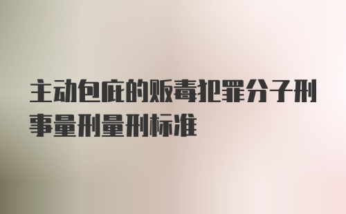 主动包庇的贩毒犯罪分子刑事量刑量刑标准