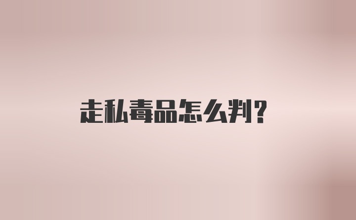 走私毒品怎么判？