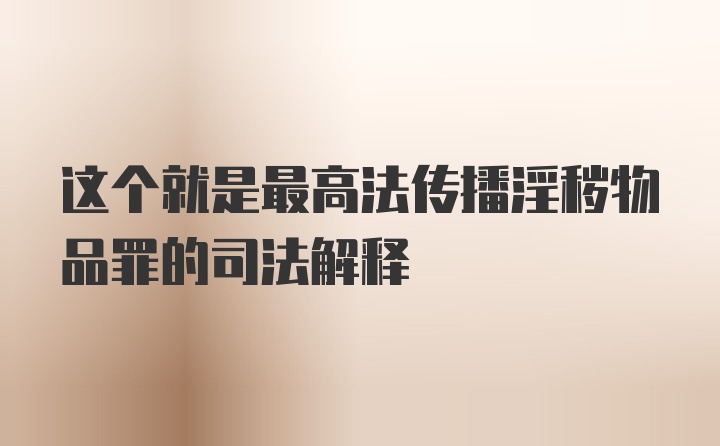 这个就是最高法传播淫秽物品罪的司法解释