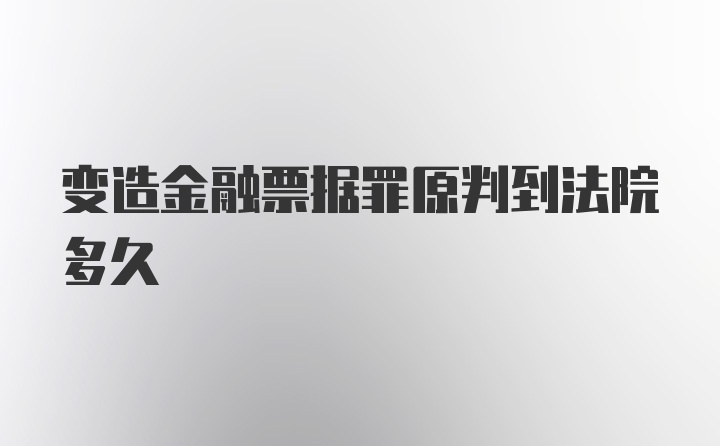 变造金融票据罪原判到法院多久