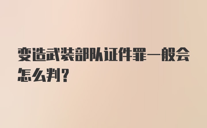 变造武装部队证件罪一般会怎么判？