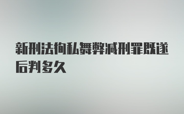 新刑法徇私舞弊减刑罪既遂后判多久