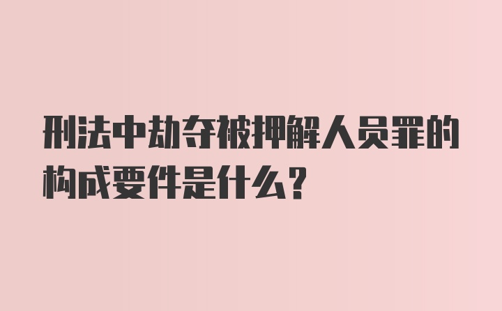 刑法中劫夺被押解人员罪的构成要件是什么?