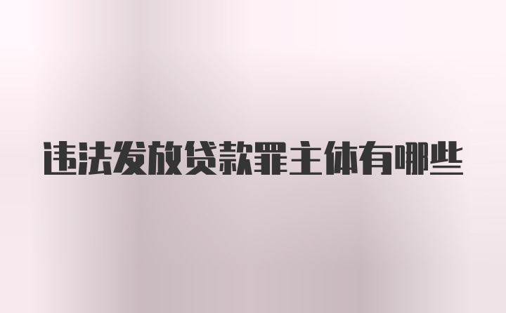 违法发放贷款罪主体有哪些