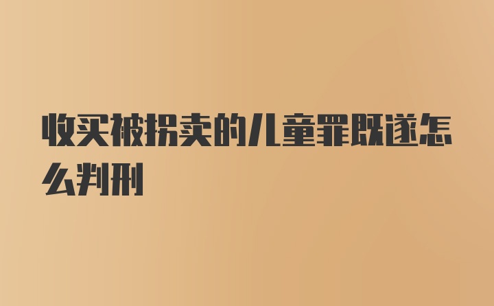 收买被拐卖的儿童罪既遂怎么判刑