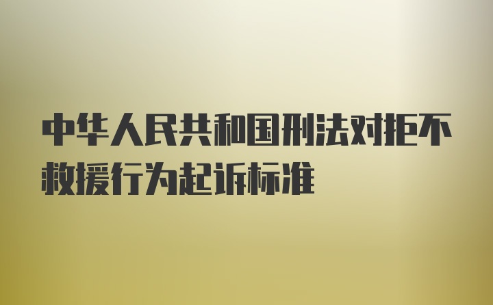 中华人民共和国刑法对拒不救援行为起诉标准