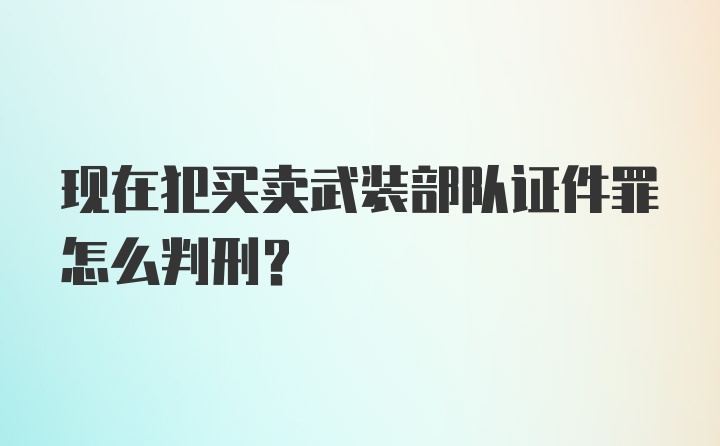 现在犯买卖武装部队证件罪怎么判刑？