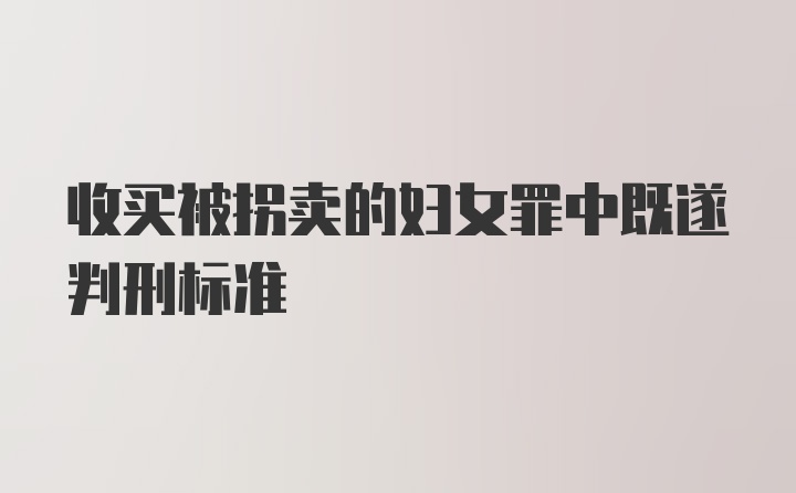 收买被拐卖的妇女罪中既遂判刑标准