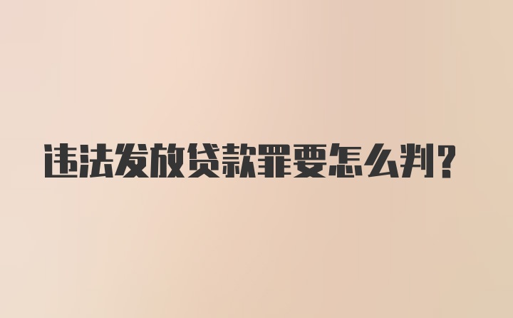 违法发放贷款罪要怎么判？