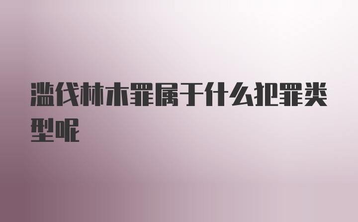 滥伐林木罪属于什么犯罪类型呢