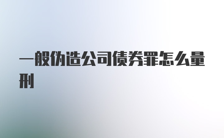 一般伪造公司债券罪怎么量刑