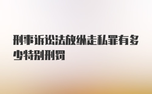 刑事诉讼法放纵走私罪有多少特别刑罚