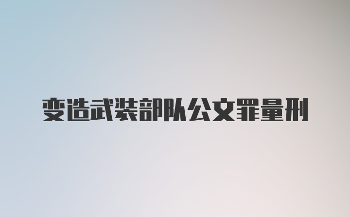 变造武装部队公文罪量刑