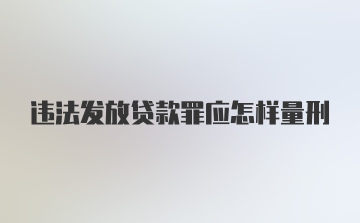 违法发放贷款罪应怎样量刑