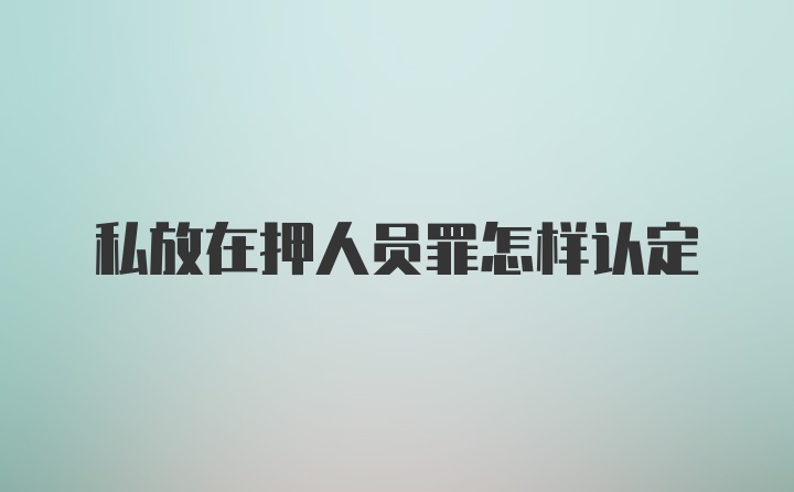 私放在押人员罪怎样认定