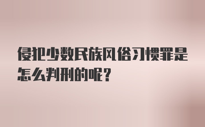 侵犯少数民族风俗习惯罪是怎么判刑的呢？