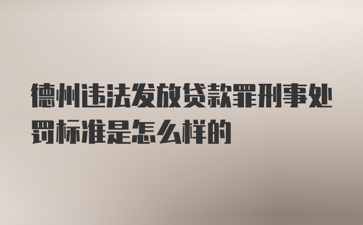 德州违法发放贷款罪刑事处罚标准是怎么样的