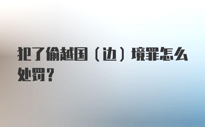 犯了偷越国（边）境罪怎么处罚？