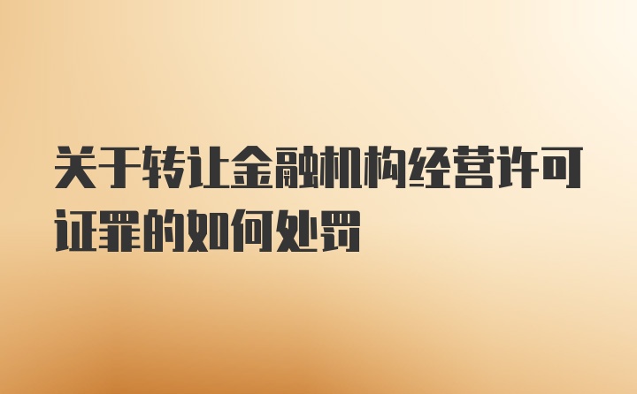 关于转让金融机构经营许可证罪的如何处罚