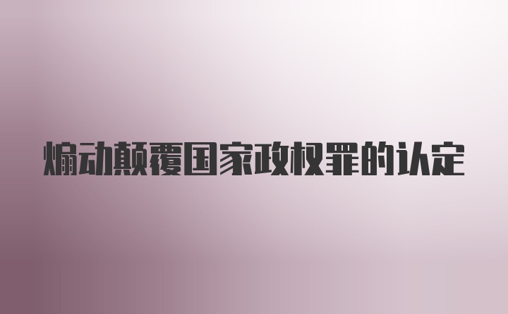 煽动颠覆国家政权罪的认定