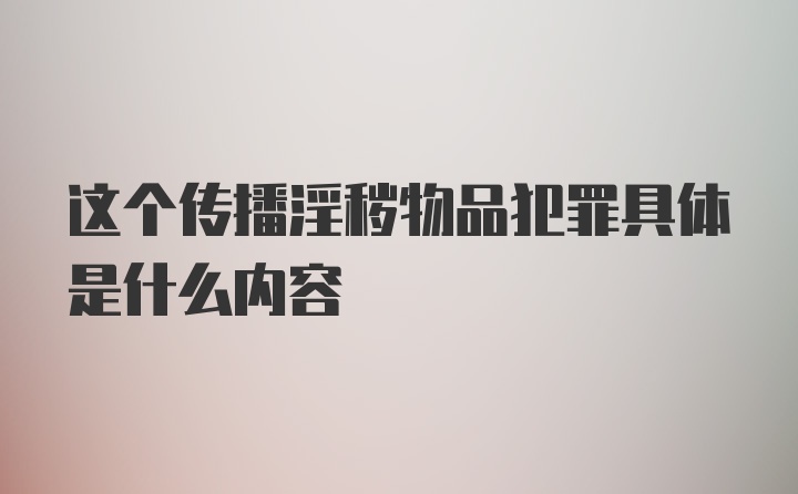 这个传播淫秽物品犯罪具体是什么内容