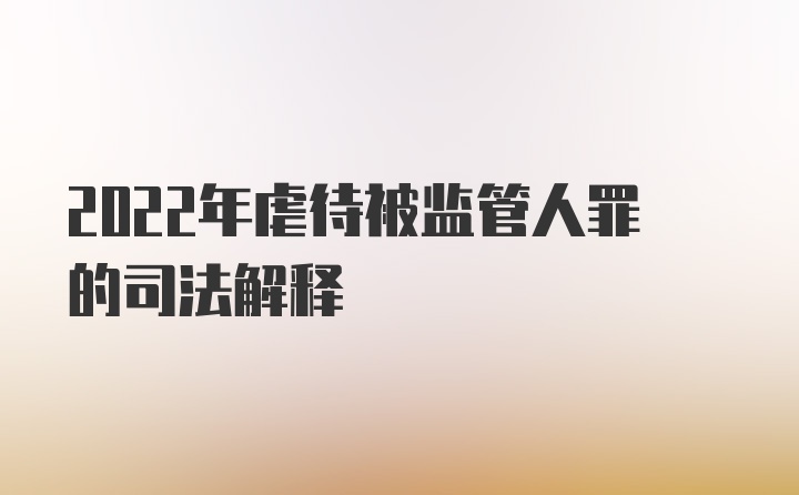 2022年虐待被监管人罪的司法解释