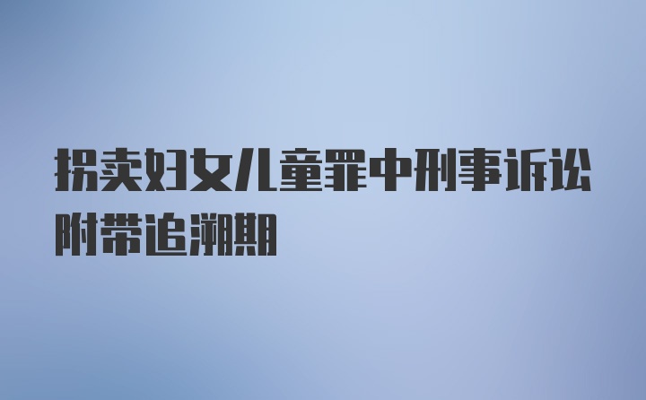 拐卖妇女儿童罪中刑事诉讼附带追溯期